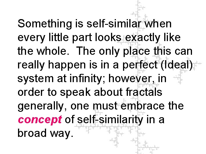 Something is self-similar when every little part looks exactly like the whole. The only