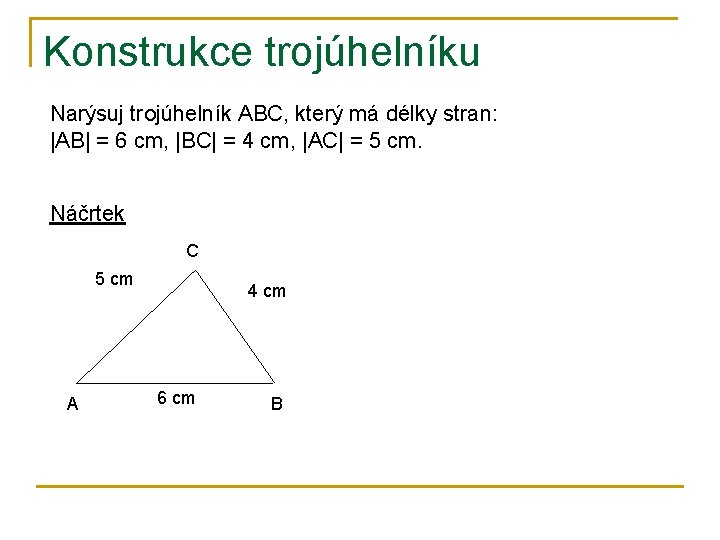 Konstrukce trojúhelníku Narýsuj trojúhelník ABC, který má délky stran: |AB| = 6 cm, |BC|