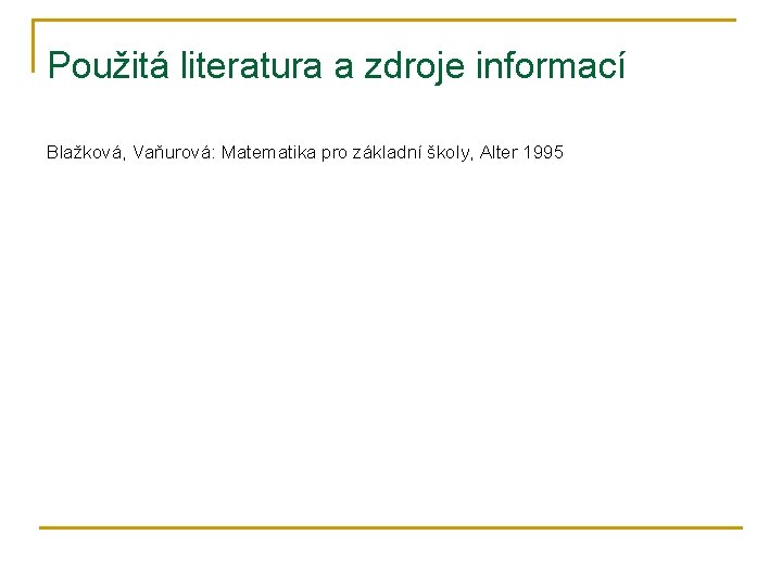 Použitá literatura a zdroje informací Blažková, Vaňurová: Matematika pro základní školy, Alter 1995 