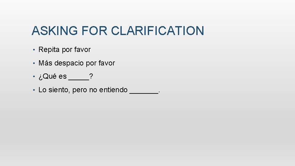 ASKING FOR CLARIFICATION • Repita por favor • Más despacio por favor • ¿Qué