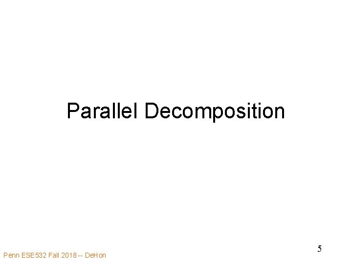 Parallel Decomposition Penn ESE 532 Fall 2018 -- De. Hon 5 