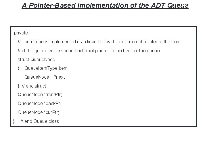 33 A Pointer-Based Implementation of the ADT Queue private: // The queue is implemented