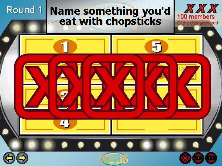 Round 1 Name something you'd eat with chopsticks 100 members Of the chat answered