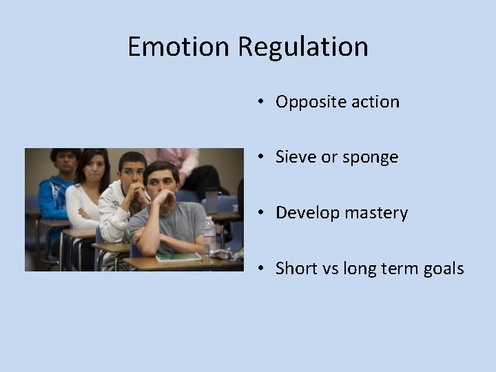 Emotion Regulation • Opposite action • Sieve or sponge • Develop mastery • Short