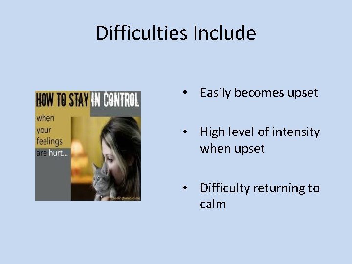 Difficulties Include • Easily becomes upset • High level of intensity when upset •