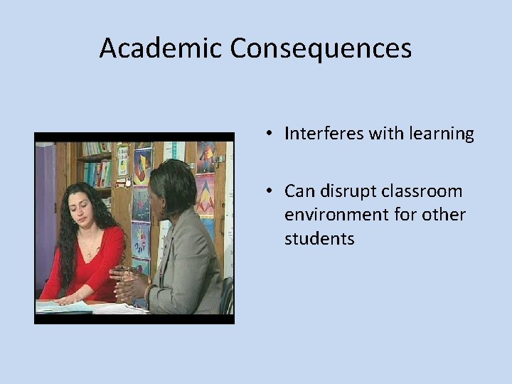 Academic Consequences • Interferes with learning • Can disrupt classroom environment for other students