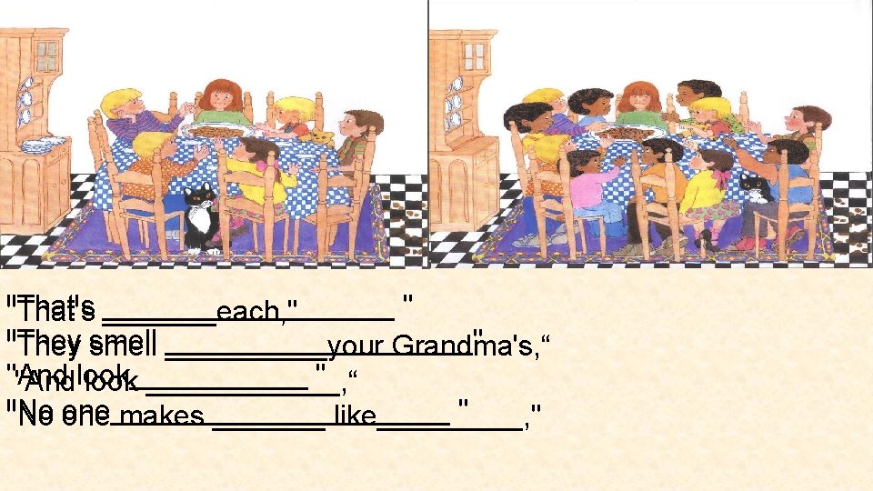 "That's " "That's _________each, " "They smell __________" _____your Grandma's, “ "And " "Andlook______