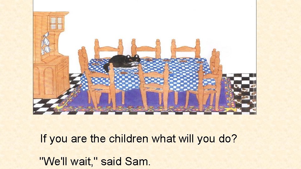 If you are the children what will you do? "We'll wait, " said Sam.