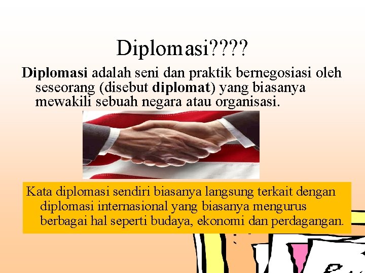 Diplomasi? ? Diplomasi adalah seni dan praktik bernegosiasi oleh seseorang (disebut diplomat) yang biasanya