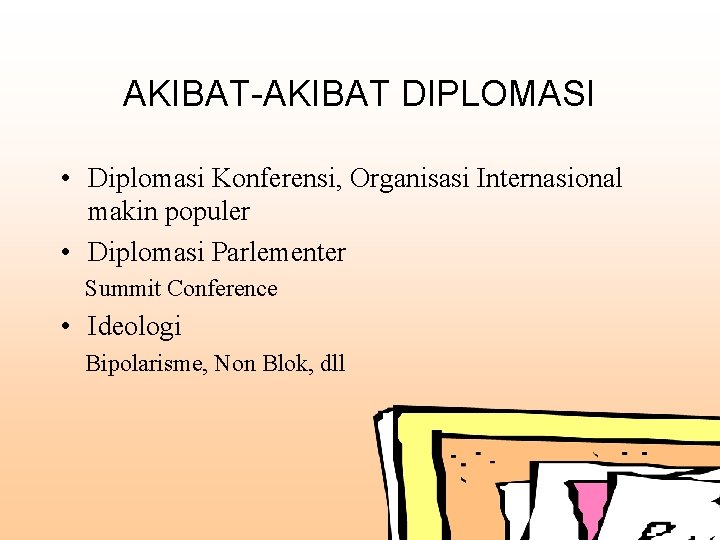 AKIBAT-AKIBAT DIPLOMASI • Diplomasi Konferensi, Organisasi Internasional makin populer • Diplomasi Parlementer Summit Conference