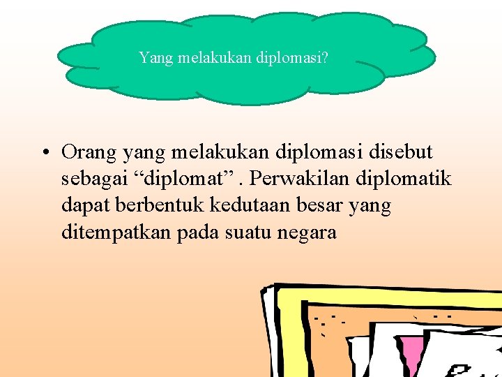 Yang melakukan diplomasi? • Orang yang melakukan diplomasi disebut sebagai “diplomat”. Perwakilan diplomatik dapat