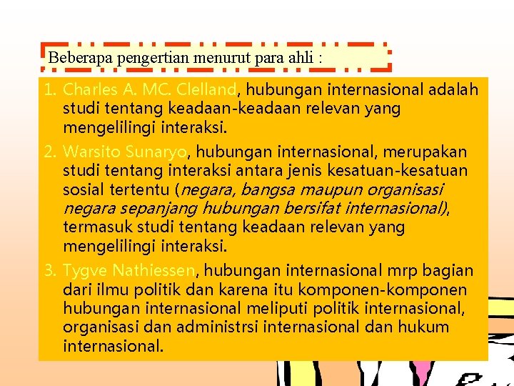 Beberapa pengertian menurut para ahli : 1. Charles A. MC. Clelland, hubungan internasional adalah