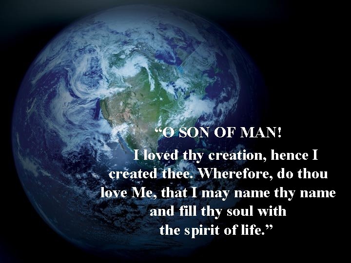 “O SON OF MAN! I loved thy creation, hence I created thee. Wherefore, do