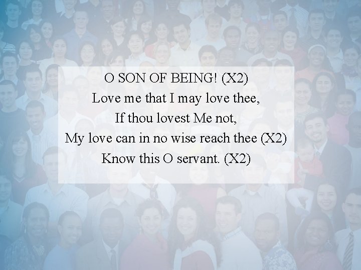 O SON OF BEING! (X 2) Love me that I may love thee, If