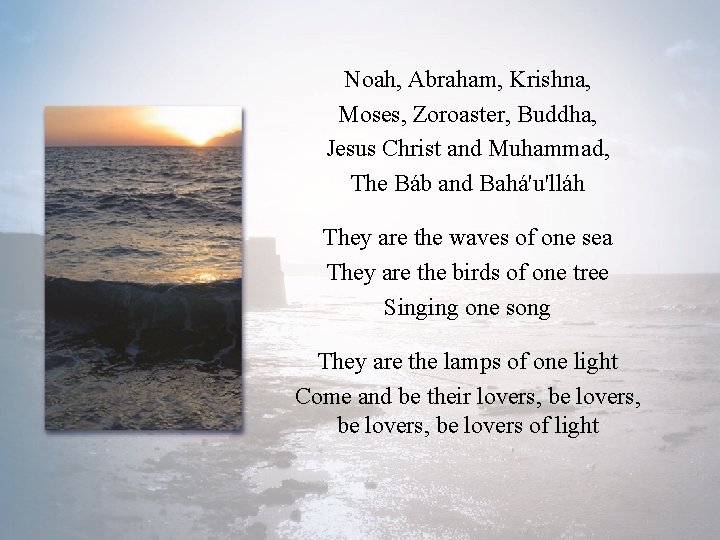 Noah, Abraham, Krishna, Moses, Zoroaster, Buddha, Jesus Christ and Muhammad, The Báb and Bahá'u'lláh