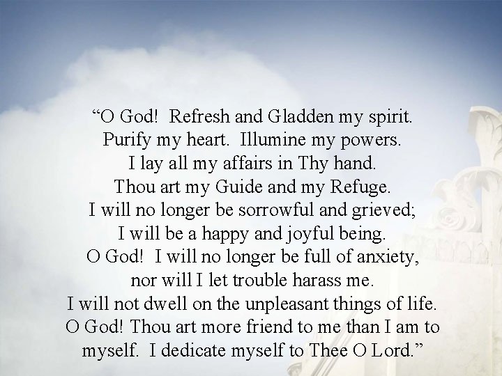“O God! Refresh and Gladden my spirit. Purify my heart. Illumine my powers. I