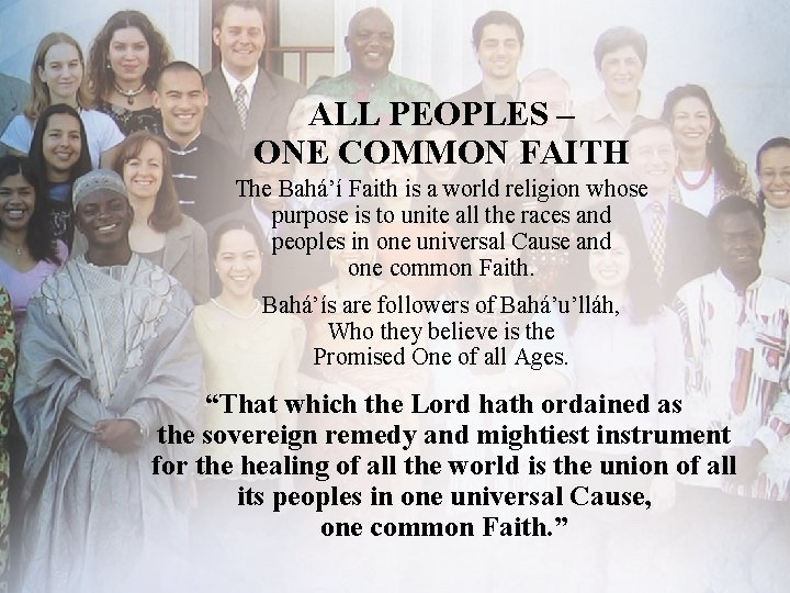 ALL PEOPLES – ONE COMMON FAITH The Bahá’í Faith is a world religion whose