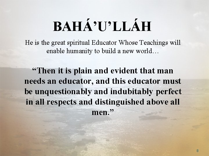 BAHÁ’U’LLÁH He is the great spiritual Educator Whose Teachings will enable humanity to build