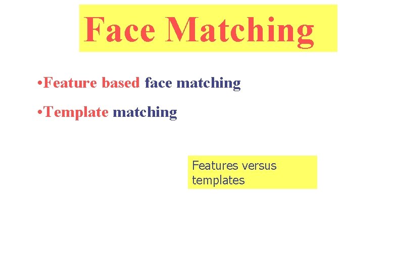 Face Matching • Feature based face matching • Template matching Features versus templates 