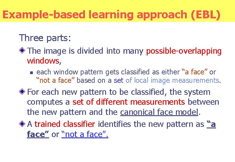 Example-based learning approach (EBL) Three parts: The image is divided into many possible-overlapping windows,