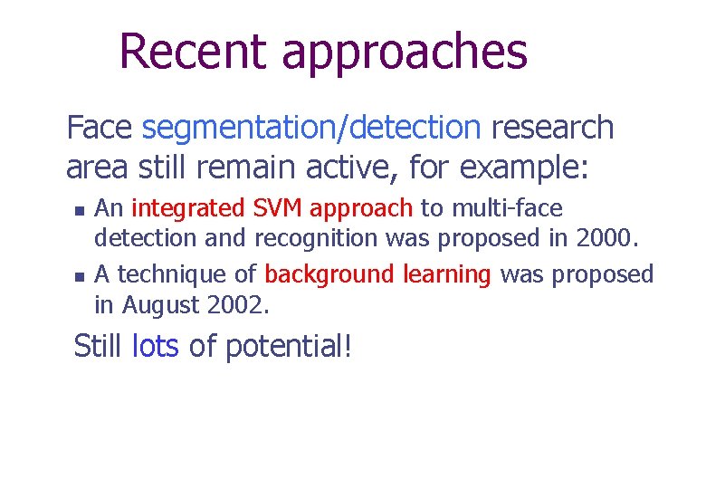 Recent approaches Face segmentation/detection research area still remain active, for example: n n An