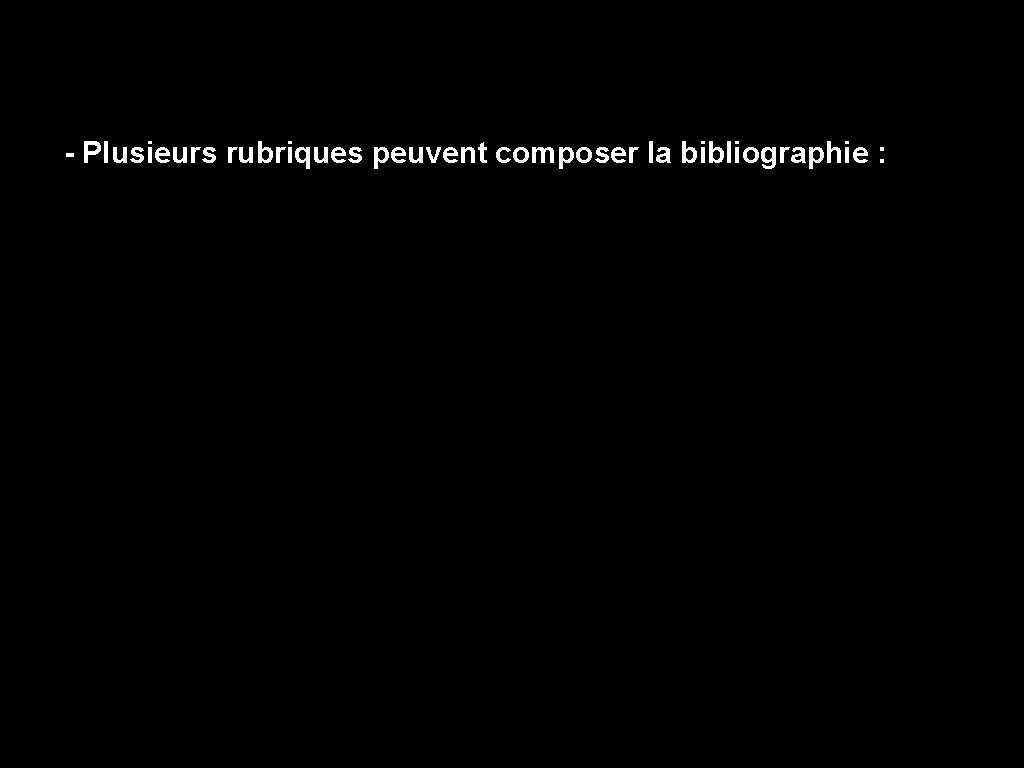 - Plusieurs rubriques peuvent composer la bibliographie : 
