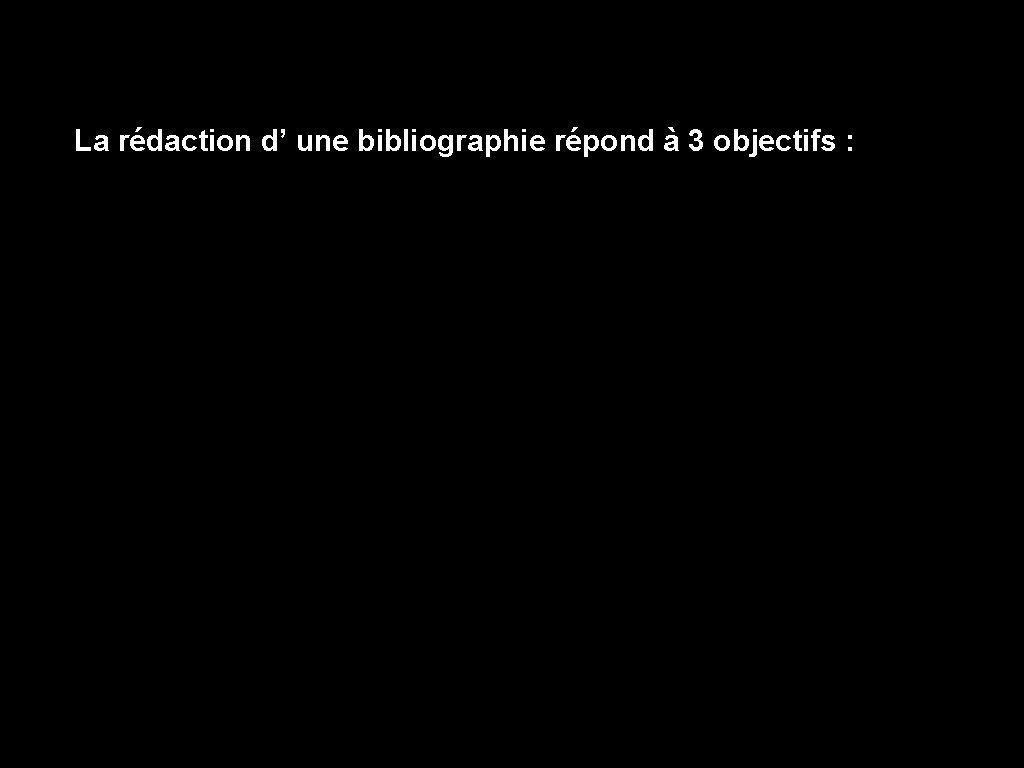  La rédaction d’ une bibliographie répond à 3 objectifs : 