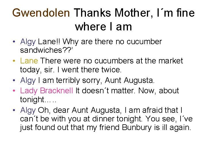 Gwendolen Thanks Mother, I´m fine where I am • Algy Lane!! Why are there