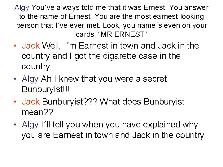 Algy You´ve always told me that it was Ernest. You answer to the name