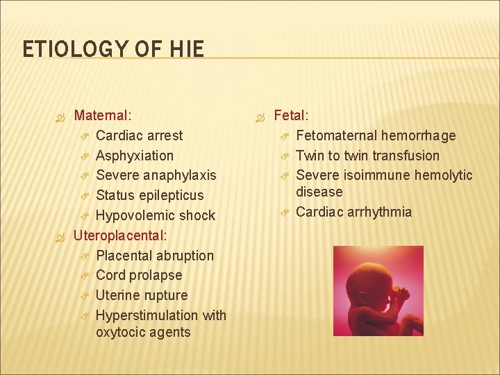 ETIOLOGY OF HIE Maternal: Cardiac arrest Asphyxiation Severe anaphylaxis Status epilepticus Hypovolemic shock Uteroplacental: