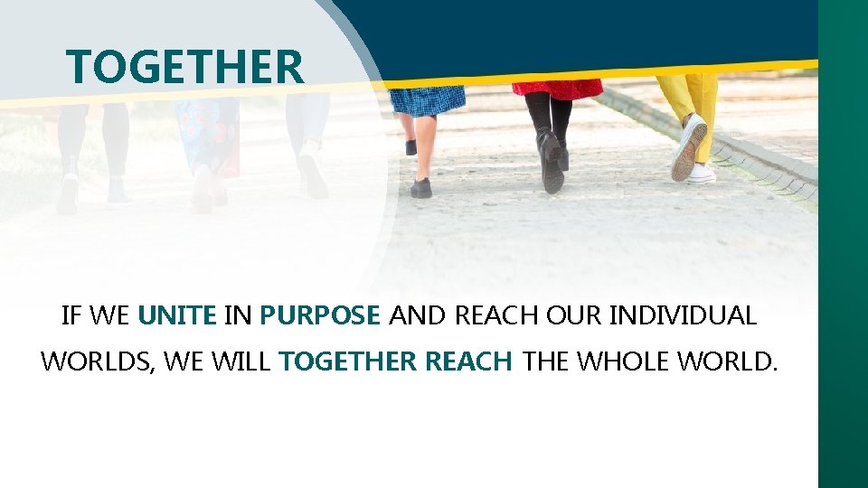 TOGETHER IF WE UNITE IN PURPOSE AND REACH OUR INDIVIDUAL WORLDS, WE WILL TOGETHER