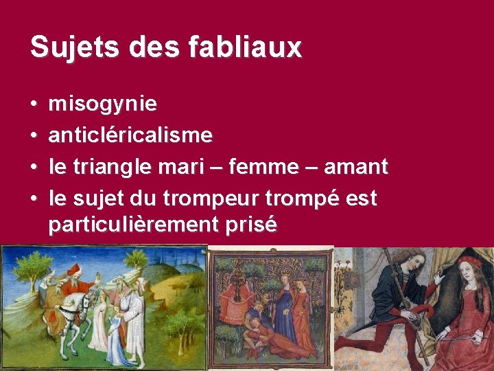 Sujets des fabliaux • • misogynie anticléricalisme le triangle mari – femme – amant