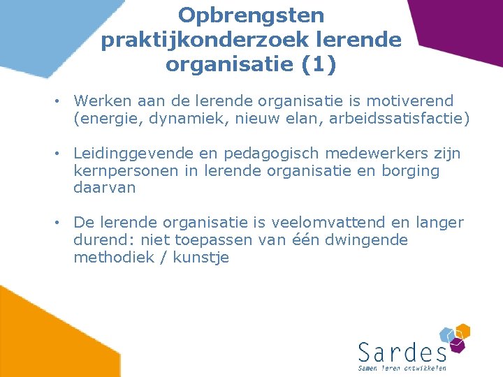 Opbrengsten praktijkonderzoek lerende organisatie (1) • Werken aan de lerende organisatie is motiverend (energie,