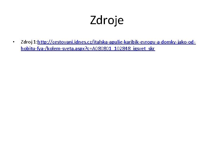 Zdroje • Zdroj 1: http: //cestovani. idnes. cz/italska-apulie-karibik-evropy-a-domky-jako-odhobitu-fya-/kolem-sveta. aspx? c=A 080801_102848_igsvet_skr 