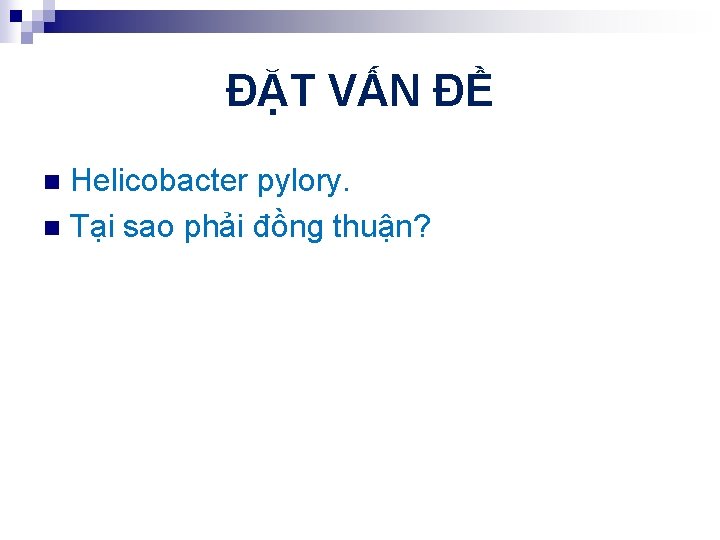 ĐẶT VẤN ĐỀ Helicobacter pylory. n Tại sao phải đồng thuận? n 