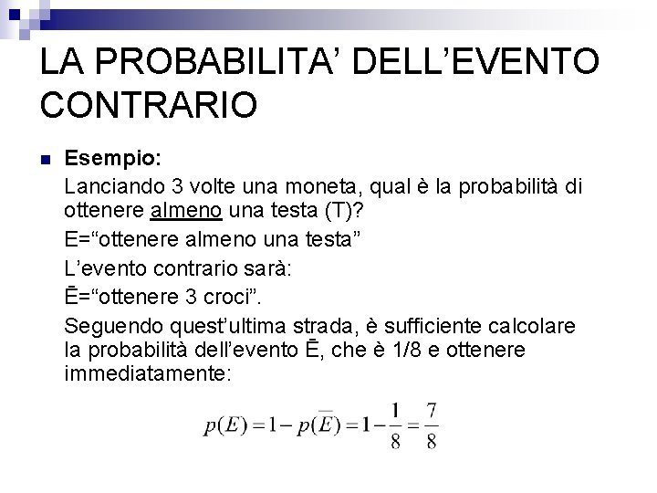 LA PROBABILITA’ DELL’EVENTO CONTRARIO n Esempio: Lanciando 3 volte una moneta, qual è la