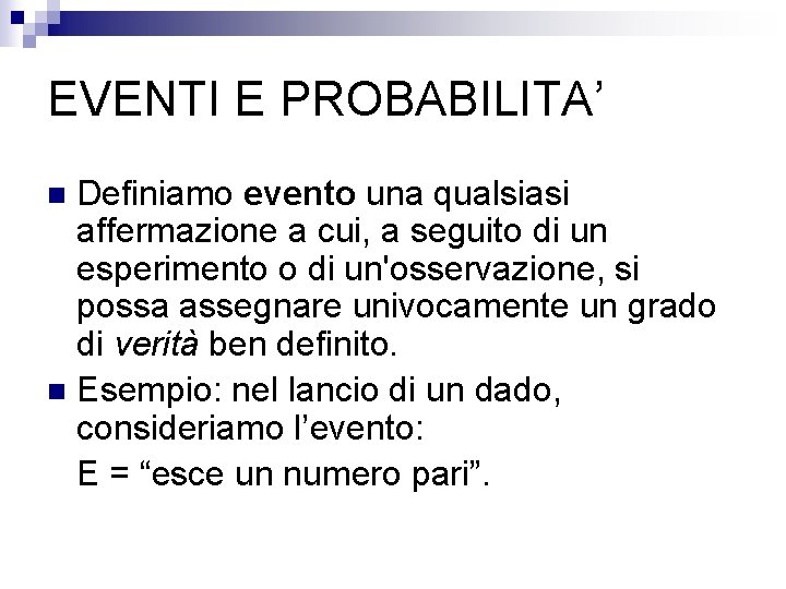 EVENTI E PROBABILITA’ Definiamo evento una qualsiasi affermazione a cui, a seguito di un