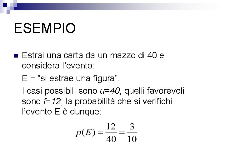 ESEMPIO n Estrai una carta da un mazzo di 40 e considera l’evento: E