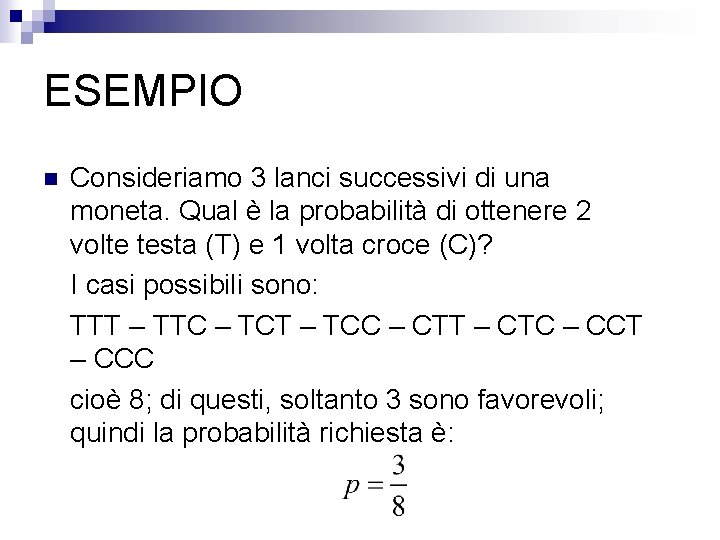 ESEMPIO n Consideriamo 3 lanci successivi di una moneta. Qual è la probabilità di
