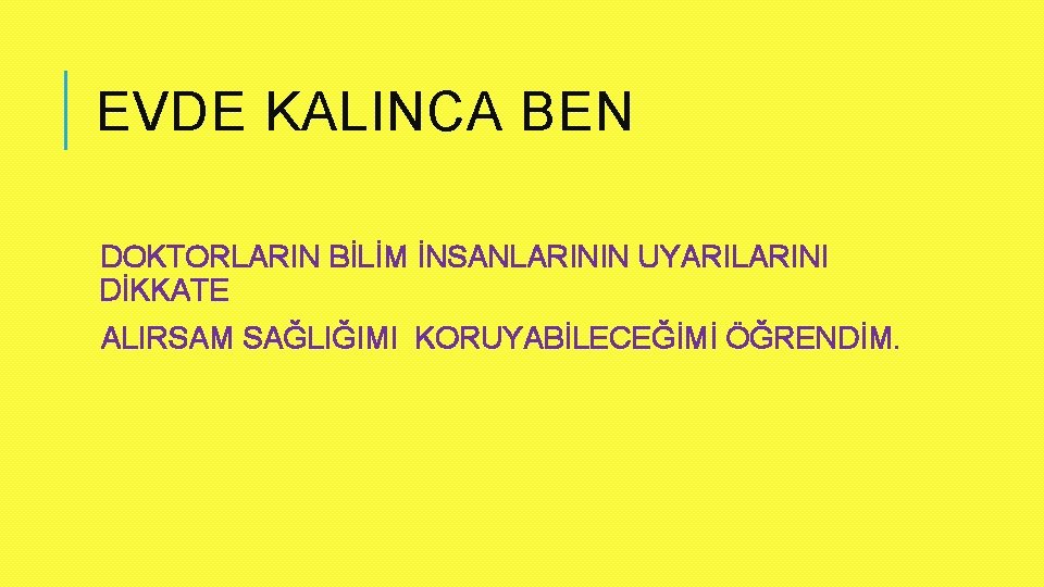 EVDE KALINCA BEN DOKTORLARIN BİLİM İNSANLARININ UYARILARINI DİKKATE ALIRSAM SAĞLIĞIMI KORUYABİLECEĞİMİ ÖĞRENDİM. 