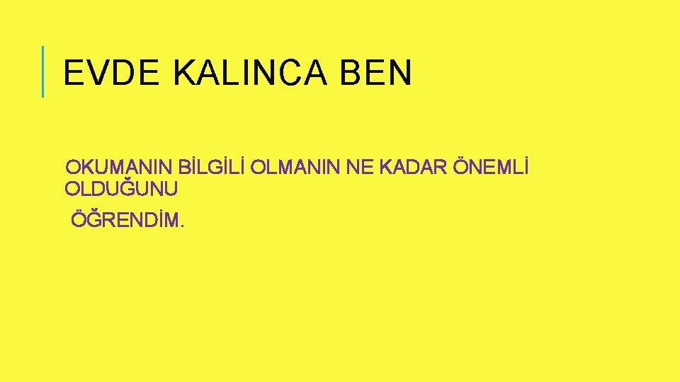 EVDE KALINCA BEN OKUMANIN BİLGİLİ OLMANIN NE KADAR ÖNEMLİ OLDUĞUNU ÖĞRENDİM. 