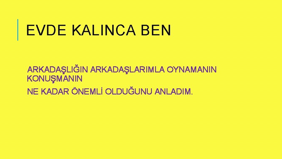 EVDE KALINCA BEN ARKADAŞLIĞIN ARKADAŞLARIMLA OYNAMANIN KONUŞMANIN NE KADAR ÖNEMLİ OLDUĞUNU ANLADIM. 