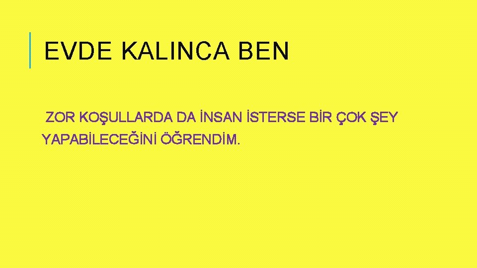 EVDE KALINCA BEN ZOR KOŞULLARDA DA İNSAN İSTERSE BİR ÇOK ŞEY YAPABİLECEĞİNİ ÖĞRENDİM. 