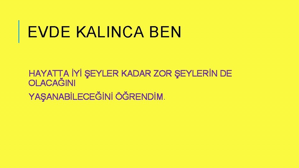 EVDE KALINCA BEN HAYATTA İYİ ŞEYLER KADAR ZOR ŞEYLERİN DE OLACAĞINI YAŞANABİLECEĞİNİ ÖĞRENDİM. 