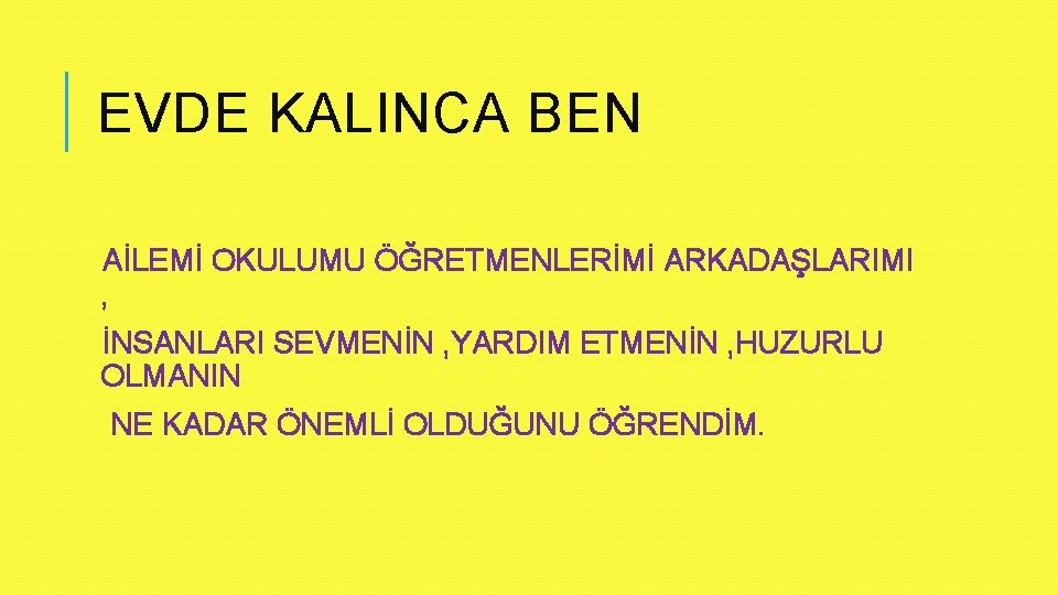 EVDE KALINCA BEN AİLEMİ OKULUMU ÖĞRETMENLERİMİ ARKADAŞLARIMI , İNSANLARI SEVMENİN , YARDIM ETMENİN ,