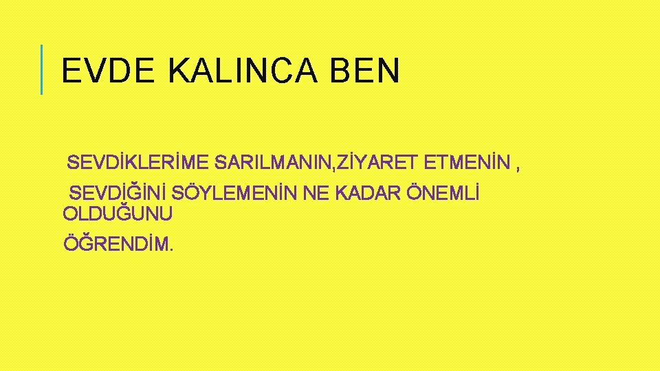 EVDE KALINCA BEN SEVDİKLERİME SARILMANIN, ZİYARET ETMENİN , SEVDİĞİNİ SÖYLEMENİN NE KADAR ÖNEMLİ OLDUĞUNU