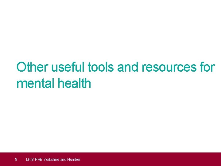 Other useful tools and resources for mental health 8 LKIS PHE Yorkshire and Humber