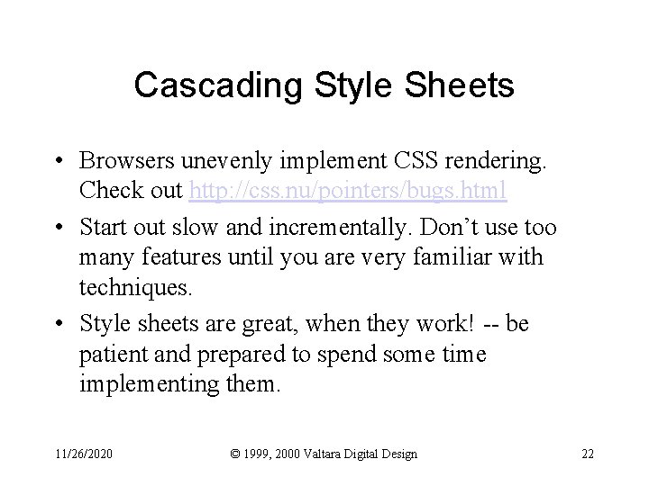 Cascading Style Sheets • Browsers unevenly implement CSS rendering. Check out http: //css. nu/pointers/bugs.