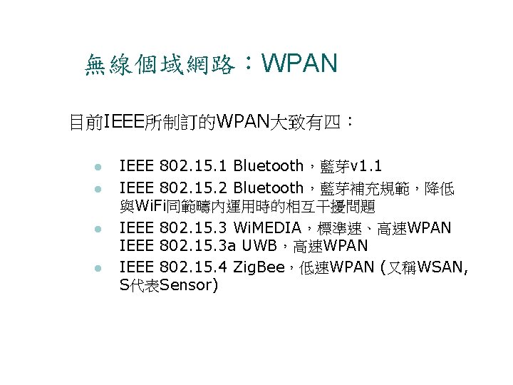 無線個域網路：WPAN 目前IEEE所制訂的WPAN大致有四： IEEE 802. 15. 1 Bluetooth，藍芽v 1. 1 IEEE 802. 15. 2 Bluetooth，藍芽補充規範，降低