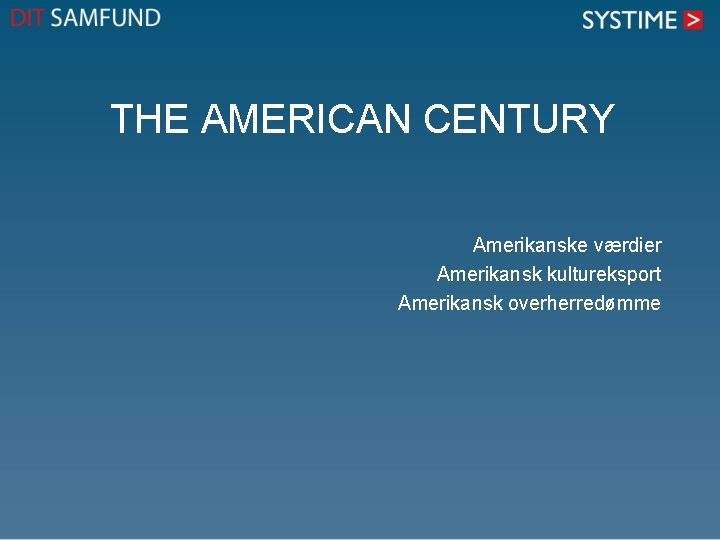 THE AMERICAN CENTURY Amerikanske værdier Amerikansk kultureksport Amerikansk overherredømme 